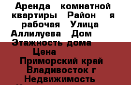  Аренда 1-комнатной квартиры › Район ­ 3я рабочая › Улица ­ Аллилуева › Дом ­ 10 › Этажность дома ­ 12 › Цена ­ 23 000 - Приморский край, Владивосток г. Недвижимость » Квартиры аренда   